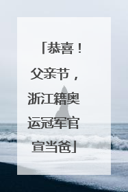 恭喜！父亲节，浙江籍奥运冠军官宣当爸