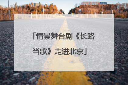 情景舞台剧《长路当歌》走进北京