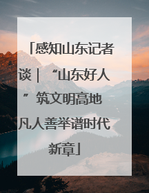 感知山东记者谈｜“山东好人”筑文明高地 凡人善举谱时代新章