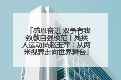感恩奋进 双争有我·致敬自强模范丨残疾人运动员赵玉萍：从两米视界走向世界舞台