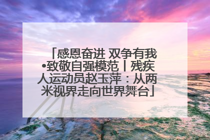 感恩奋进 双争有我•致敬自强模范丨残疾人运动员赵玉萍：从两米视界走向世界舞台