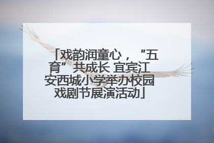 戏韵润童心，“五育”共成长 宜宾江安西城小学举办校园戏剧节展演活动