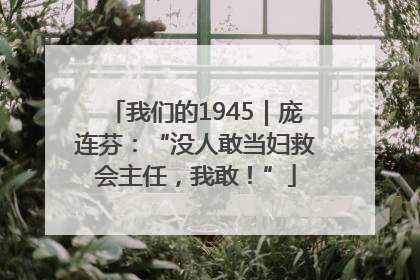 我们的1945｜庞连芬：“没人敢当妇救会主任，我敢！”