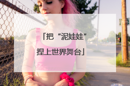 把“泥娃娃”捏上世界舞台