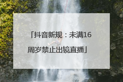 抖音新规：未满16周岁禁止出镜直播