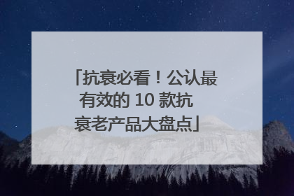 抗衰必看！公认最有效的 10 款抗衰老产品大盘点