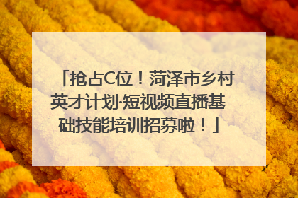 抢占C位！菏泽市乡村英才计划·短视频直播基础技能培训招募啦！