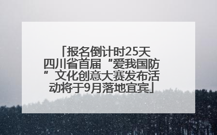 报名倒计时25天 四川省首届“爱我国防”文化创意大赛发布活动将于9月落地宜宾