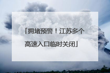 拥堵预警！江苏多个高速入口临时关闭