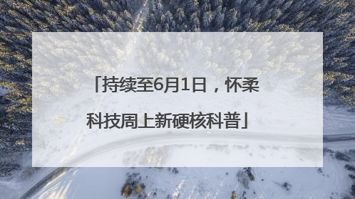 持续至6月1日，怀柔科技周上新硬核科普