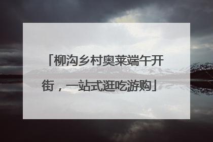 柳沟乡村奥莱端午开街，一站式逛吃游购