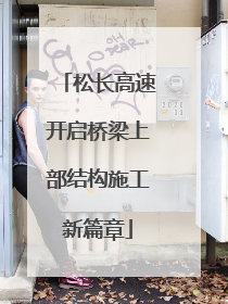 松长高速开启桥梁上部结构施工新篇章