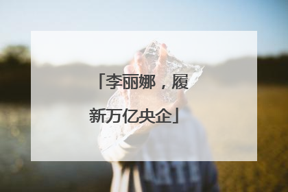 李丽娜，履新万亿央企