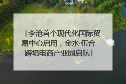 李沧首个现代化国际贸易中心启用，金水·伍合跨境电商产业园启航