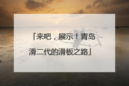 来吧，展示！青岛滑二代的滑板之路