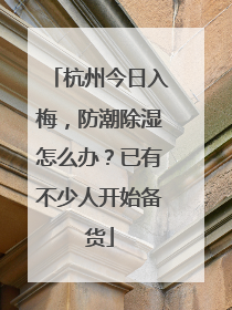 杭州今日入梅，防潮除湿怎么办？已有不少人开始备货