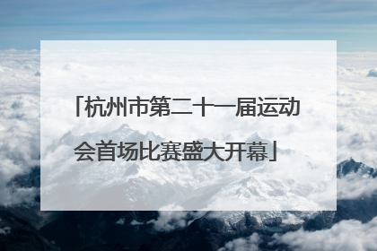 杭州市第二十一届运动会首场比赛盛大开幕