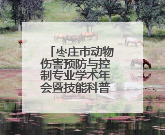 枣庄市动物伤害预防与控制专业学术年会暨技能科普比赛举办