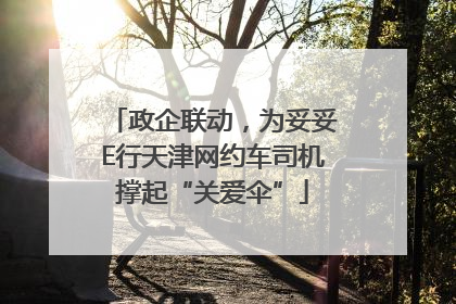 政企联动，为妥妥E行天津网约车司机撑起“关爱伞”