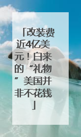改装费近4亿美元！白来的“礼物”美国并非不花钱