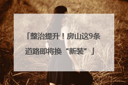 整治提升！房山这9条道路即将换“新装”