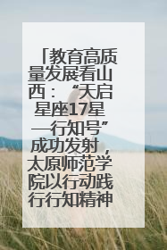 教育高质量发展看山西：“天启星座17星—行知号”成功发射，太原师范学院以行动践行行知精神