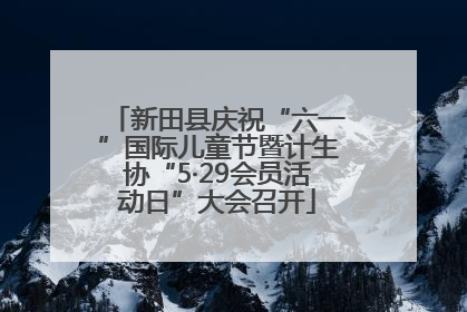 新田县庆祝“六一”国际儿童节暨计生协“5·29会员活动日”大会召开