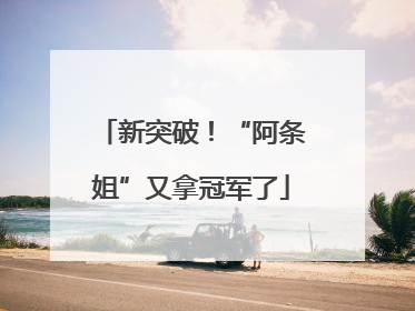 新突破！“阿条姐”又拿冠军了