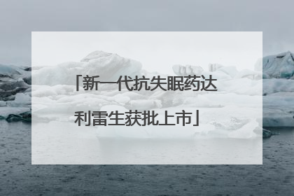 新一代抗失眠药达利雷生获批上市