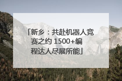 新乡：共赴机器人竞赛之约 1500+编程达人尽展所能