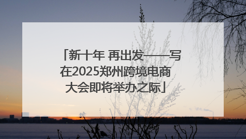 新十年 再出发——写在2025郑州跨境电商大会即将举办之际