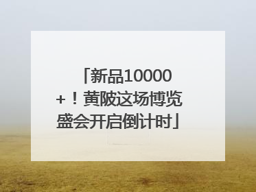 新品10000+！黄陂这场博览盛会开启倒计时