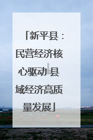新平县：民营经济核心驱动 县域经济高质量发展