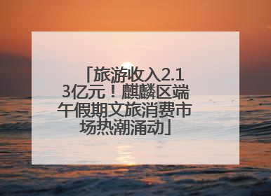 旅游收入2.13亿元！麒麟区端午假期文旅消费市场热潮涌动