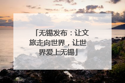 无锡发布：让文旅走向世界，让世界爱上无锡