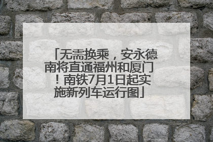无需换乘，安永德南将直通福州和厦门！南铁7月1日起实施新列车运行图