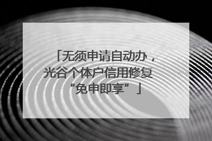 无须申请自动办，光谷个体户信用修复“免申即享”
