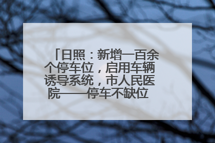 日照：新增一百余个停车位，启用车辆诱导系统，市人民医院——停车不缺位 “医”路更畅通