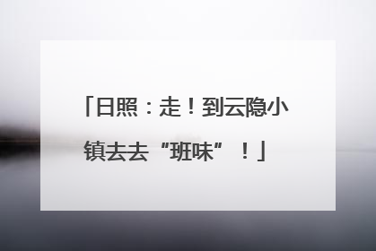 日照：走！到云隐小镇去去“班味”！