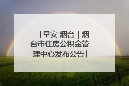 早安 烟台｜烟台市住房公积金管理中心发布公告
