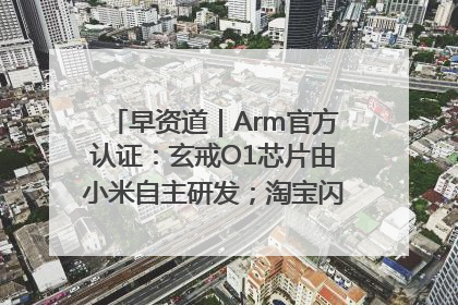 早资道｜Arm官方认证：玄戒O1芯片由小米自主研发；淘宝闪购联合饿了么日订单超4000万