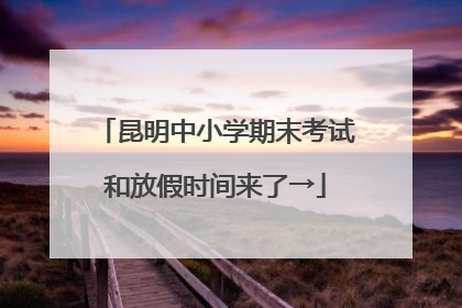 昆明中小学期末考试和放假时间来了→