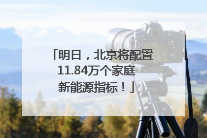 明日，北京将配置11.84万个家庭新能源指标！