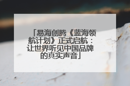 易海创腾《蓝海领航计划》正式启航：让世界听见中国品牌的真实声音
