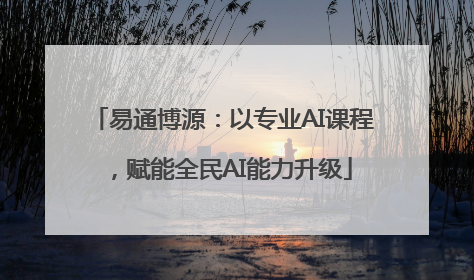 易通博源：以专业AI课程，赋能全民AI能力升级