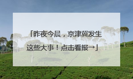 昨夜今晨，京津冀发生这些大事！点击看报→