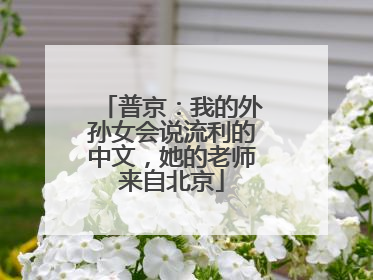 普京：我的外孙女会说流利的中文，她的老师来自北京