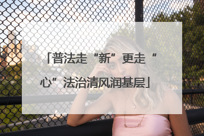 普法走“新”更走“心”法治清风润基层