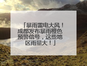 暴雨雷电大风！成都发布暴雨橙色预警信号，这些地区雨量大！