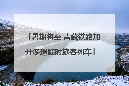 暑期将至 青藏铁路加开多趟临时旅客列车